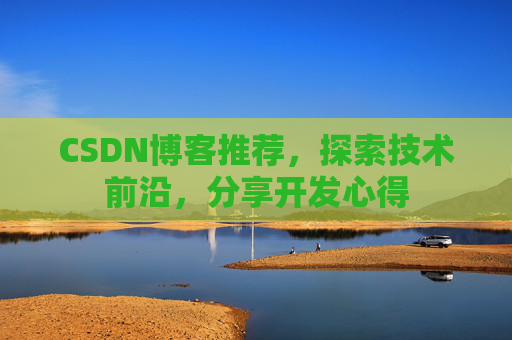 CSDN博客推荐，探索技术前沿，分享开发心得