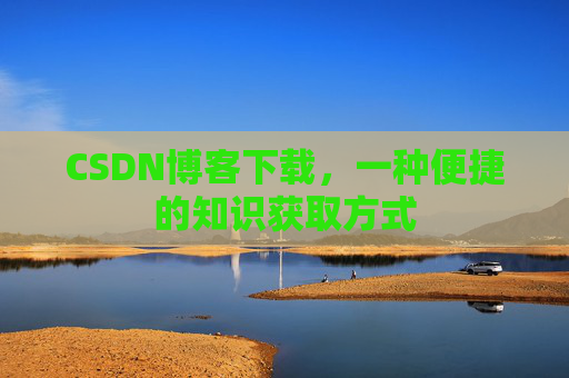 CSDN博客下载，一种便捷的知识获取方式